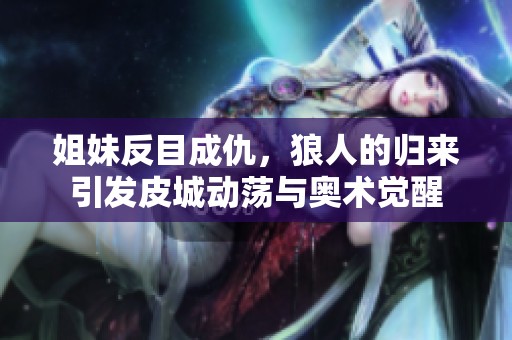 姐妹反目成仇，狼人的归来引发皮城动荡与奥术觉醒