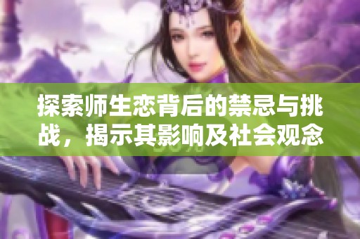 探索师生恋背后的禁忌与挑战，揭示其影响及社会观念变化