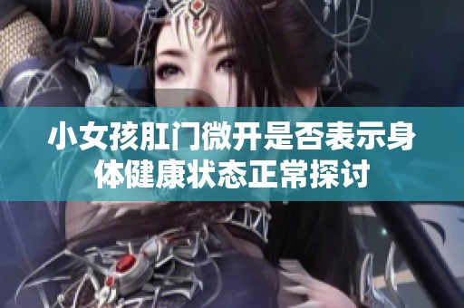 小女孩肛门微开是否表示身体健康状态正常探讨