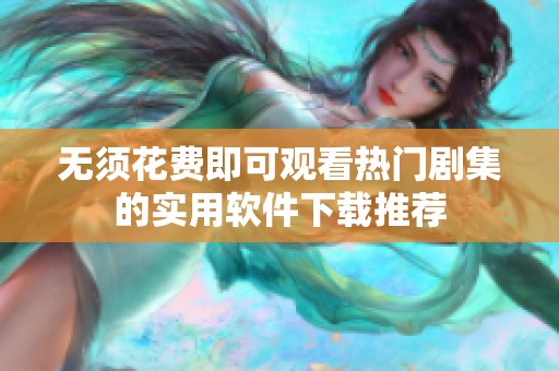 无须花费即可观看热门剧集的实用软件下载推荐