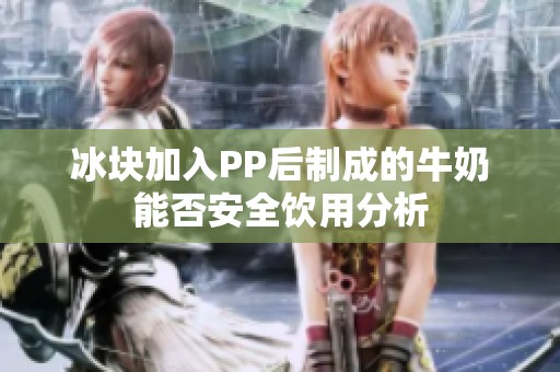冰块加入PP后制成的牛奶能否安全饮用分析