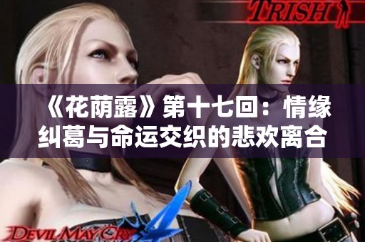 《花荫露》第十七回：情缘纠葛与命运交织的悲欢离合之旅