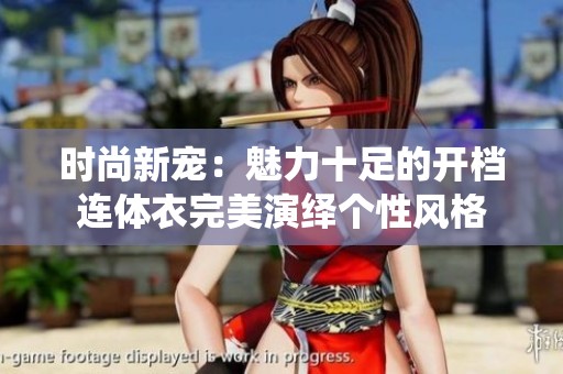 时尚新宠：魅力十足的开档连体衣完美演绎个性风格