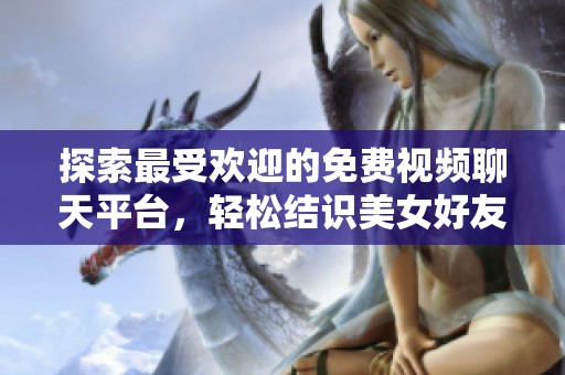 探索最受欢迎的免费视频聊天平台，轻松结识美女好友