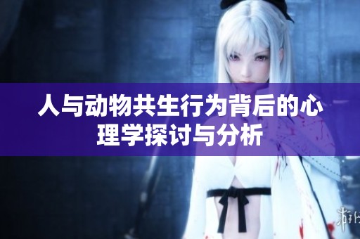 人与动物共生行为背后的心理学探讨与分析
