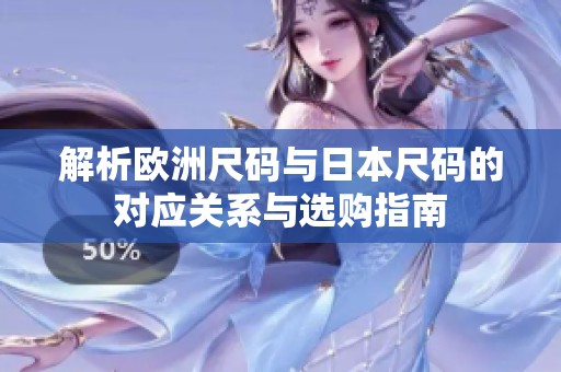 解析欧洲尺码与日本尺码的对应关系与选购指南