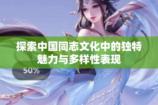探索中国同志文化中的独特魅力与多样性表现