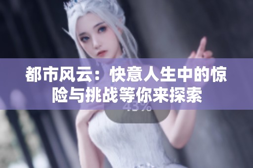 都市风云：快意人生中的惊险与挑战等你来探索