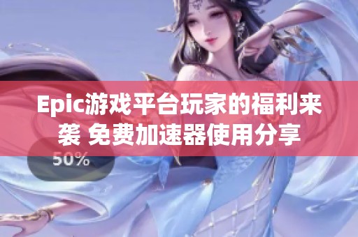 Epic游戏平台玩家的福利来袭 免费加速器使用分享