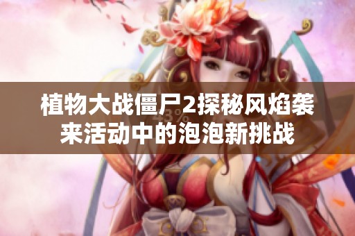 植物大战僵尸2探秘风焰袭来活动中的泡泡新挑战