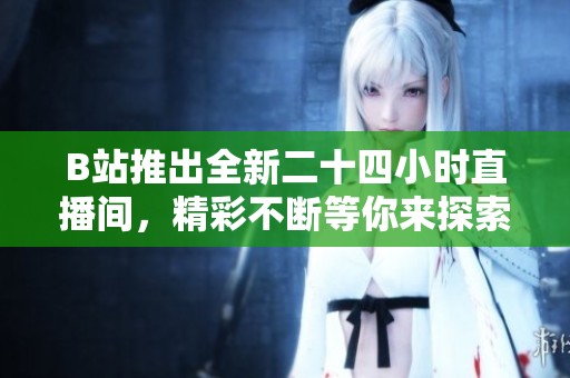 B站推出全新二十四小时直播间，精彩不断等你来探索