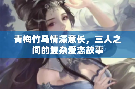 青梅竹马情深意长，三人之间的复杂爱恋故事