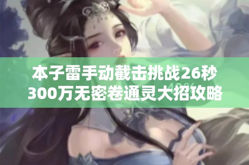 本子雷手动截击挑战26秒300万无密卷通灵大招攻略解析