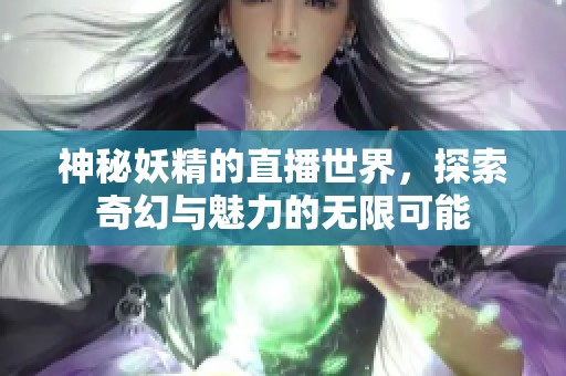 神秘妖精的直播世界，探索奇幻与魅力的无限可能
