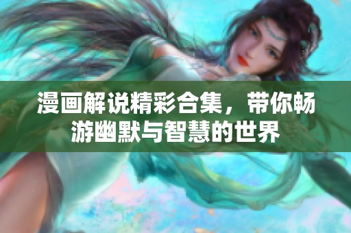 漫画解说精彩合集，带你畅游幽默与智慧的世界
