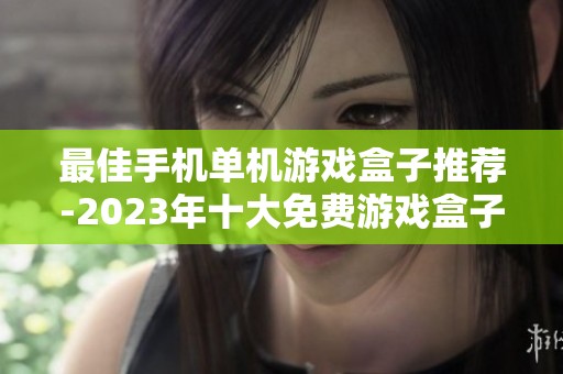 最佳手机单机游戏盒子推荐-2023年十大免费游戏盒子软件盘点