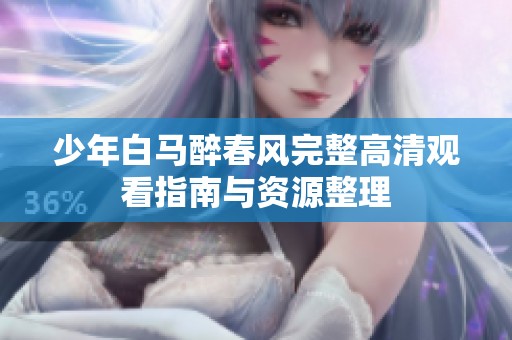 少年白马醉春风完整高清观看指南与资源整理