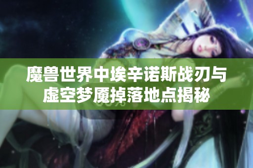 魔兽世界中埃辛诺斯战刃与虚空梦魇掉落地点揭秘