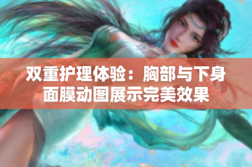 双重护理体验：胸部与下身面膜动图展示完美效果