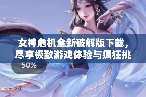女神危机全新破解版下载，尽享极致游戏体验与疯狂挑战