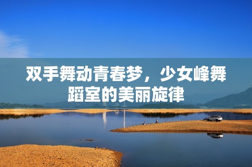 双手舞动青春梦，少女峰舞蹈室的美丽旋律