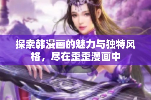 探索韩漫画的魅力与独特风格，尽在歪歪漫画中