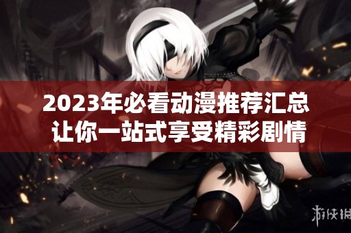 2023年必看动漫推荐汇总 让你一站式享受精彩剧情