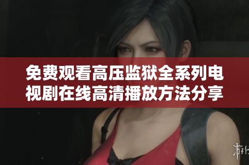 免费观看高压监狱全系列电视剧在线高清播放方法分享