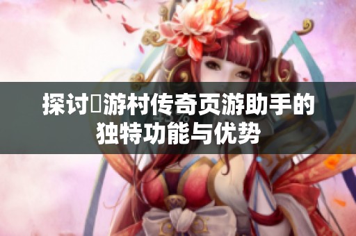 探讨囧游村传奇页游助手的独特功能与优势
