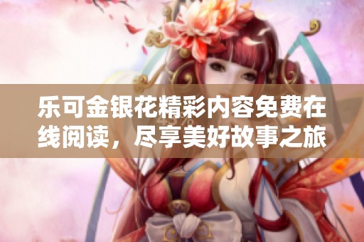 乐可金银花精彩内容免费在线阅读，尽享美好故事之旅