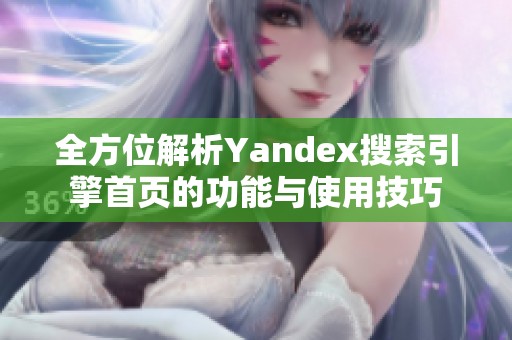全方位解析Yandex搜索引擎首页的功能与使用技巧