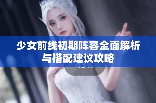 少女前线初期阵容全面解析与搭配建议攻略