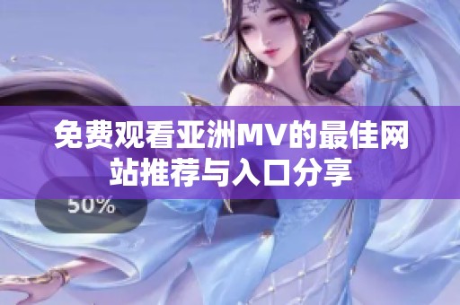 免费观看亚洲MV的最佳网站推荐与入口分享