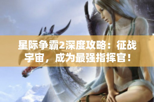 星际争霸2深度攻略：征战宇宙，成为最强指挥官！