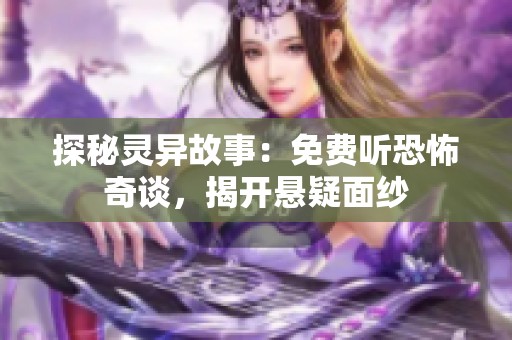 探秘灵异故事：免费听恐怖奇谈，揭开悬疑面纱