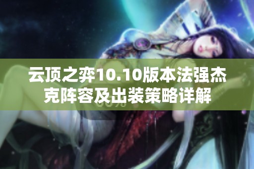 云顶之弈10.10版本法强杰克阵容及出装策略详解