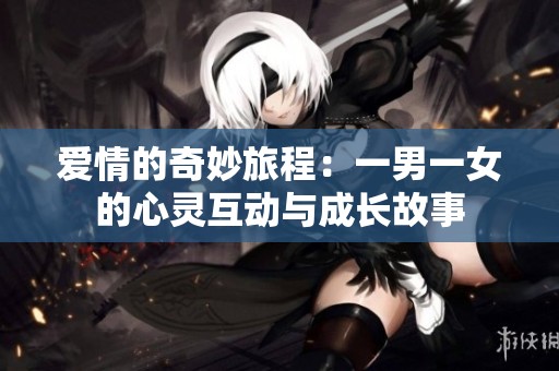 爱情的奇妙旅程：一男一女的心灵互动与成长故事