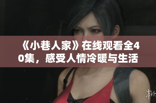 《小巷人家》在线观看全40集，感受人情冷暖与生活点滴