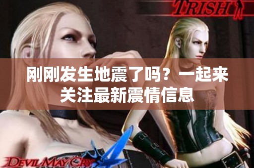 刚刚发生地震了吗？一起来关注最新震情信息