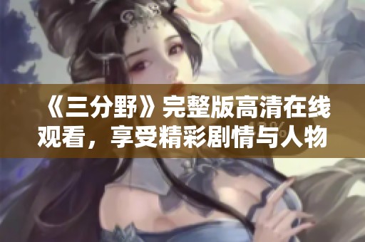 《三分野》完整版高清在线观看，享受精彩剧情与人物发展