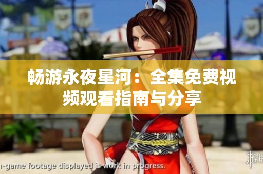 畅游永夜星河：全集免费视频观看指南与分享