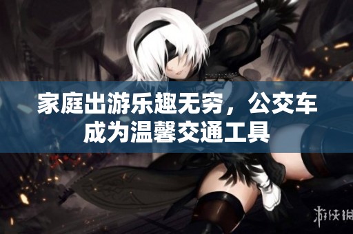 家庭出游乐趣无穷，公交车成为温馨交通工具
