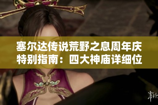 塞尔达传说荒野之息周年庆特别指南：四大神庙详细位置解析