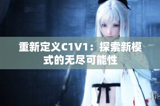 重新定义C1V1：探索新模式的无尽可能性