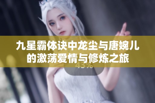 九星霸体诀中龙尘与唐婉儿的激荡爱情与修炼之旅