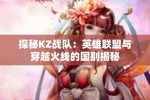探秘KZ战队：英雄联盟与穿越火线的国别揭秘