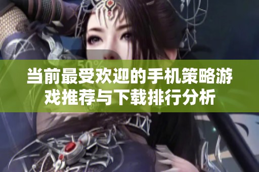 当前最受欢迎的手机策略游戏推荐与下载排行分析