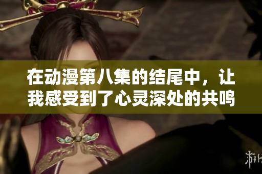 在动漫第八集的结尾中，让我感受到了心灵深处的共鸣与感动