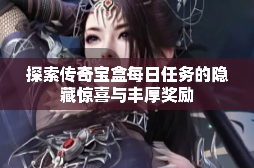 探索传奇宝盒每日任务的隐藏惊喜与丰厚奖励