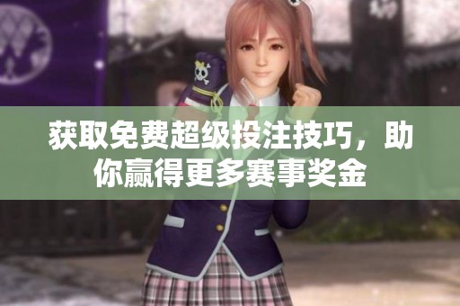 获取免费超级投注技巧，助你赢得更多赛事奖金